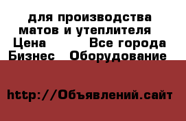 для производства матов и утеплителя › Цена ­ 100 - Все города Бизнес » Оборудование   